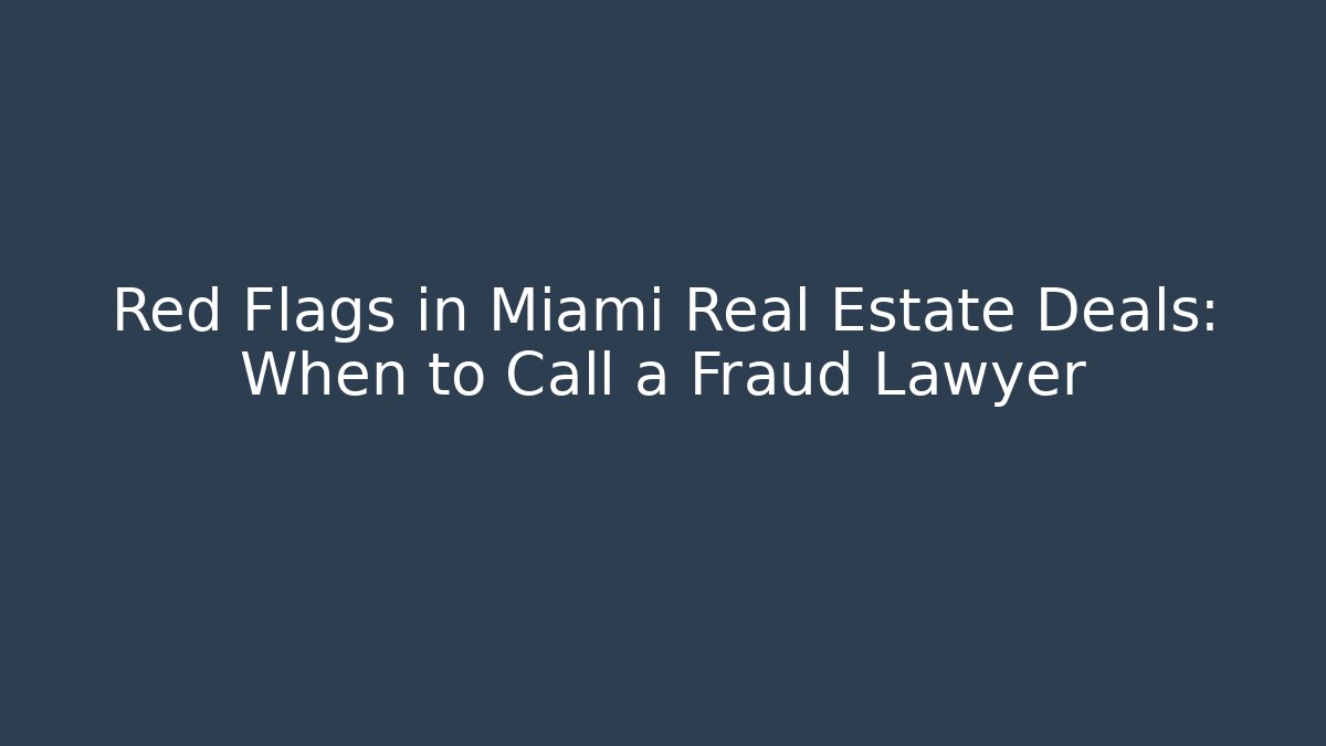 Red Flags in Miami Real Estate Deals: When to Call a Fraud Lawyer - WealthxGroup