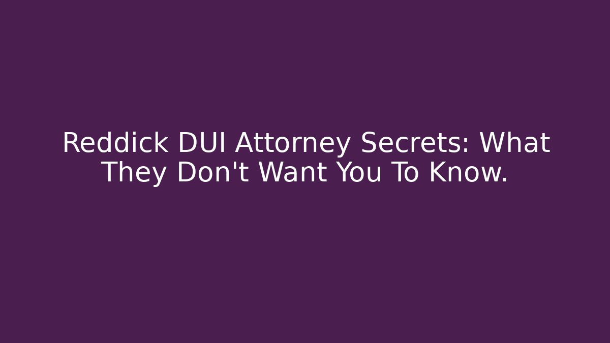 Reddick DUI Attorney Secrets: What They Don't Want You To Know.