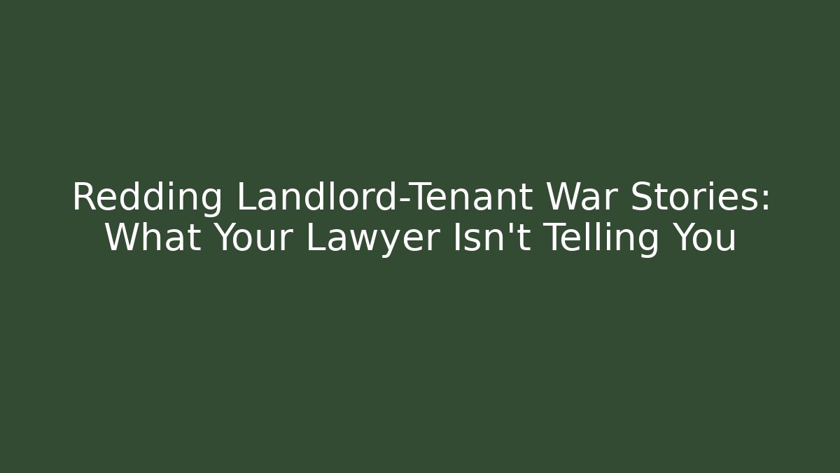 Redding Landlord-Tenant War Stories: What Your Lawyer Isn't Telling You