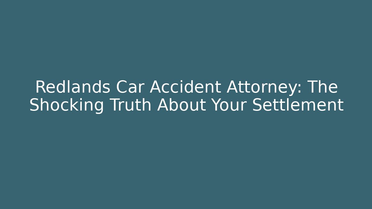 Redlands Car Accident Attorney: The Shocking Truth About Your Settlement
