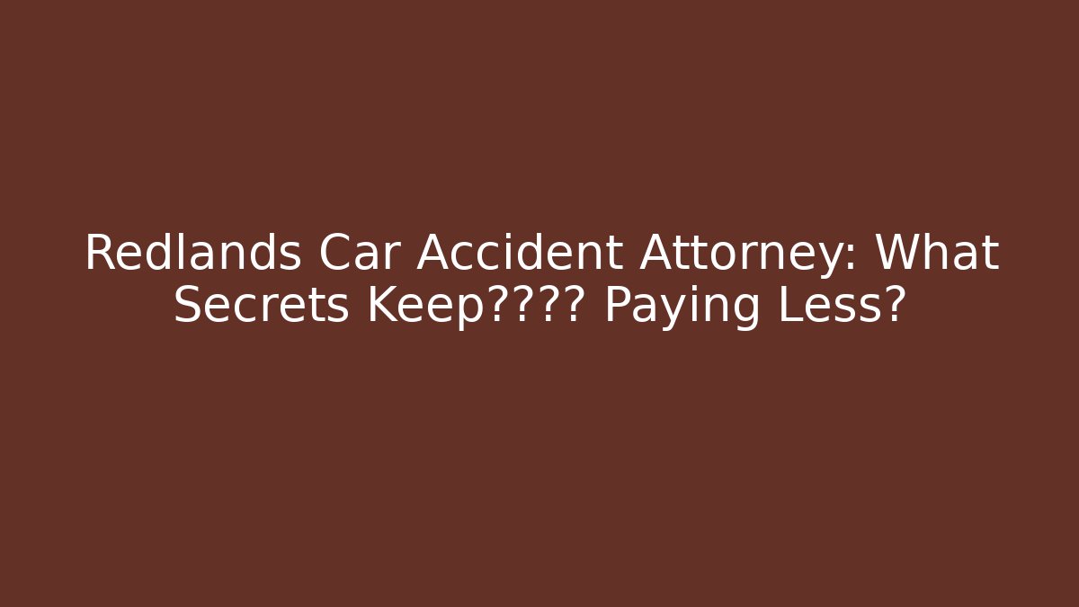 Redlands Car Accident Attorney: What Secrets Keep保险公司 Paying Less?