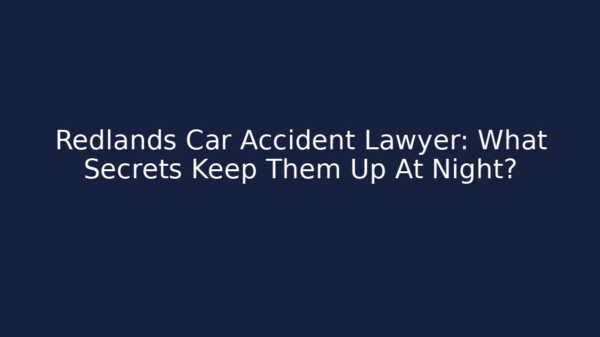 Redlands Car Accident Lawyer: What Secrets Keep Them Up At Night?