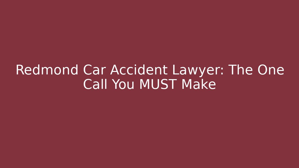 Redmond Car Accident Lawyer: The One Call You MUST Make - WealthxGroup