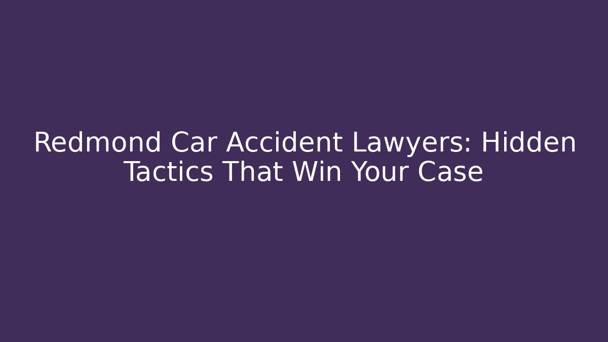 Redmond Car Accident Lawyers: Hidden Tactics That Win Your Case