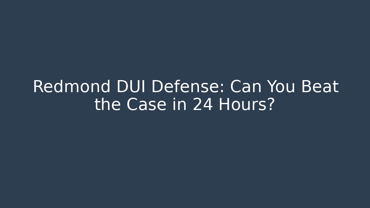 Redmond DUI Defense: Can You Beat the Case in 24 Hours?