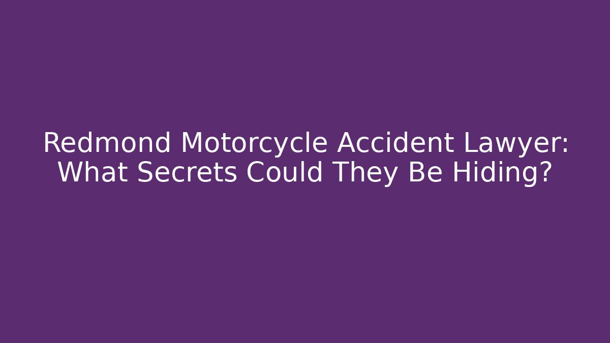 Redmond Motorcycle Accident Lawyer: What Secrets Could They Be Hiding?