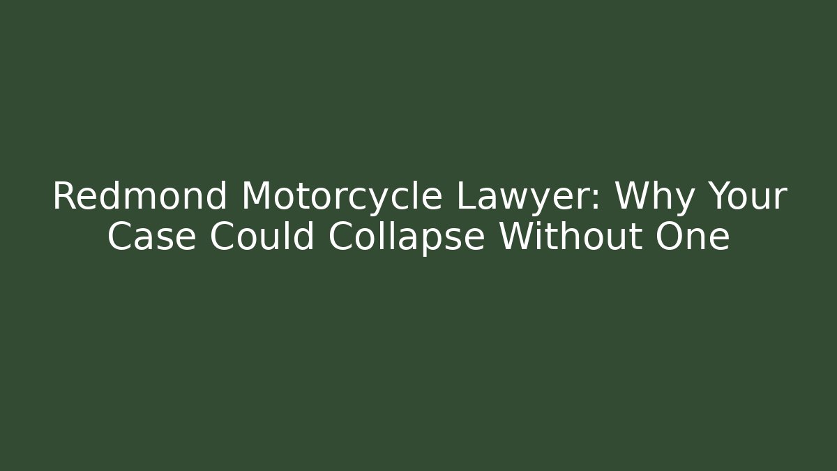 Redmond Motorcycle Lawyer: Why Your Case Could Collapse Without One