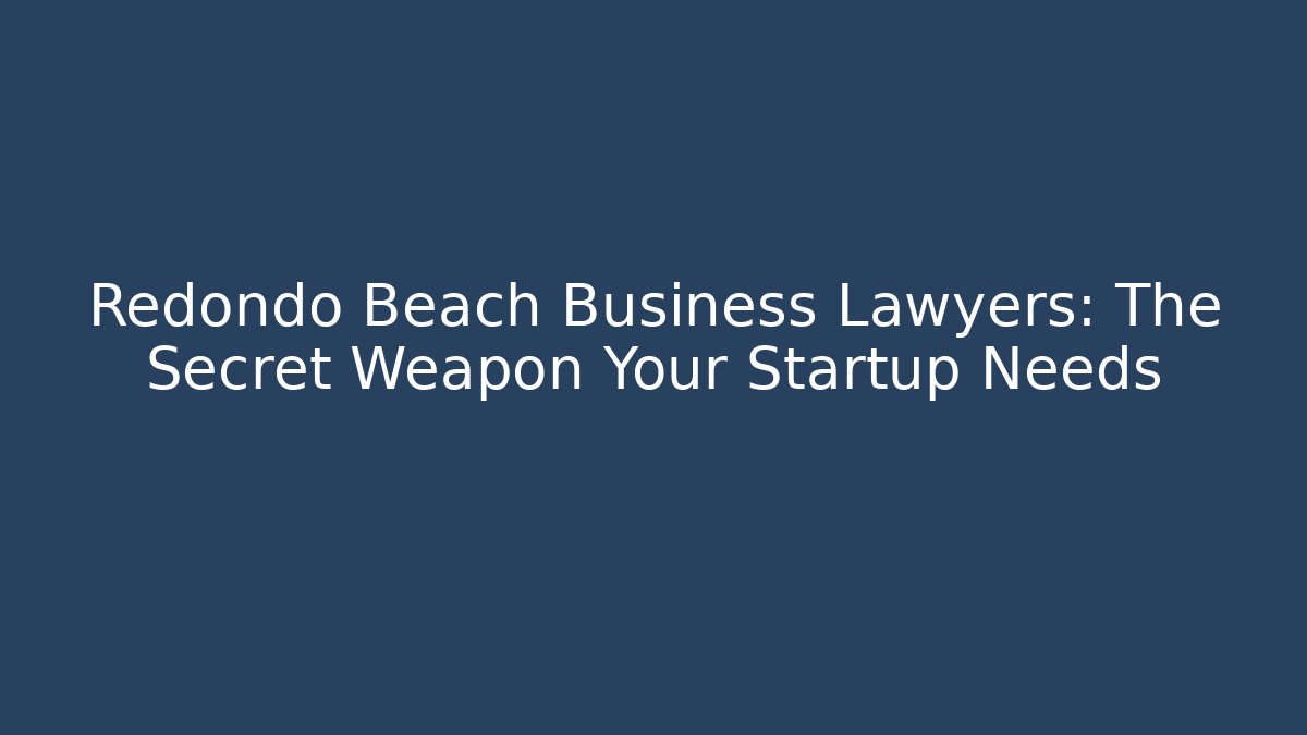 Redondo Beach Business Lawyers: The Secret Weapon Your Startup Needs