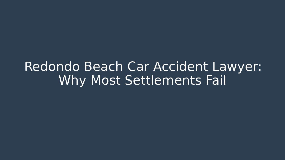 Redondo Beach Car Accident Lawyer: Why Most Settlements Fail - WealthxGroup
