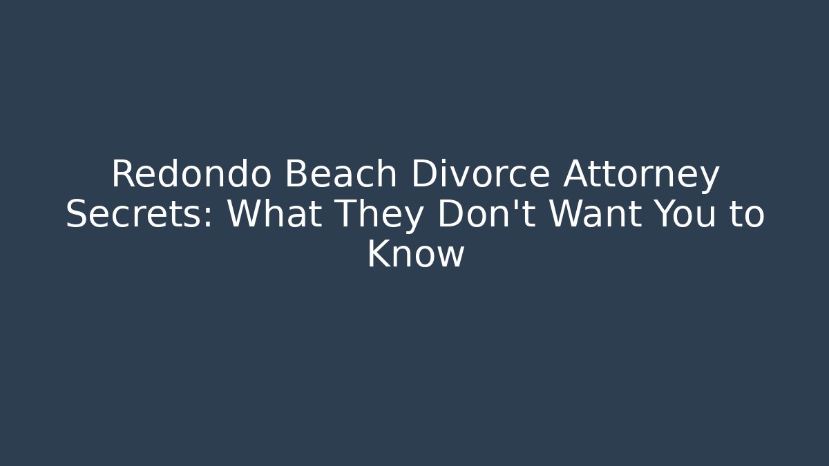 Redondo Beach Divorce Attorney Secrets: What They Don’t Want You to Know