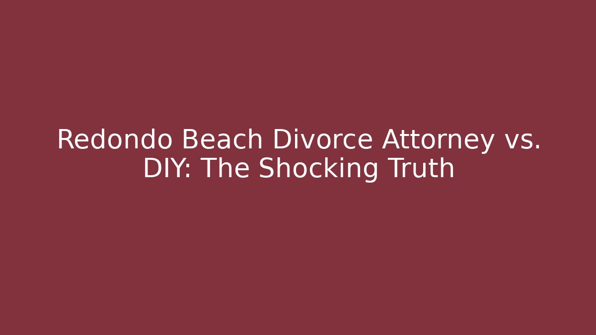 Redondo Beach Divorce Attorney vs. DIY: The Shocking Truth - WealthxGroup