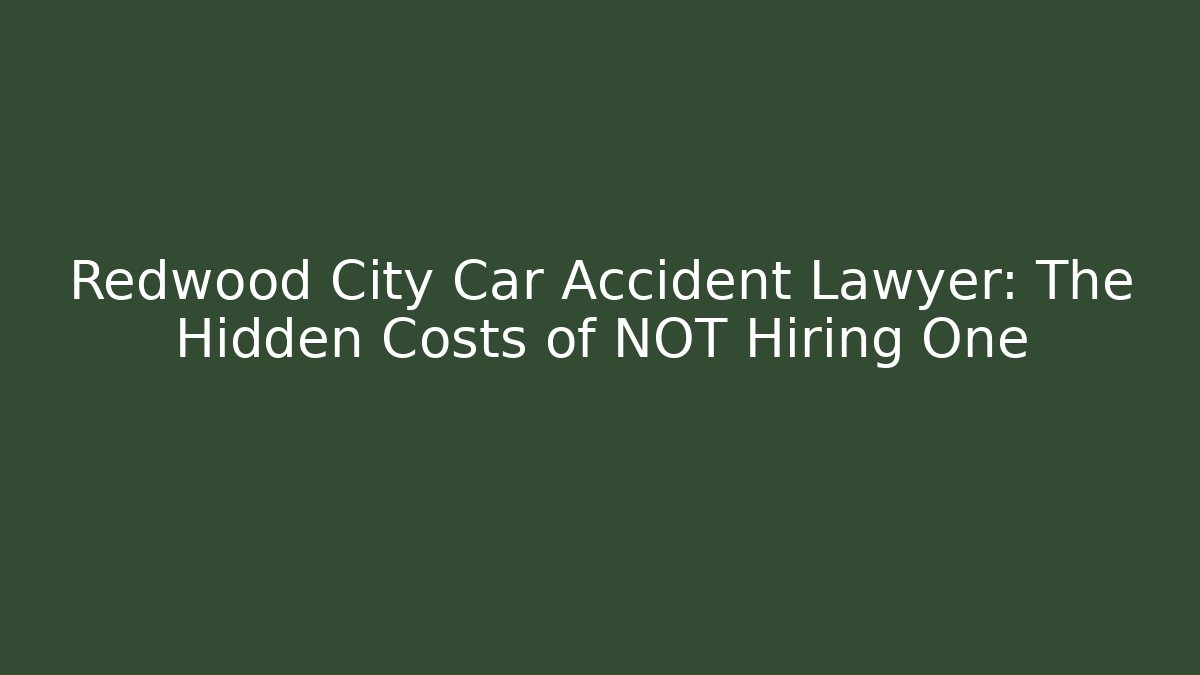 Redwood City Car Accident Lawyer: The Hidden Costs of NOT Hiring One