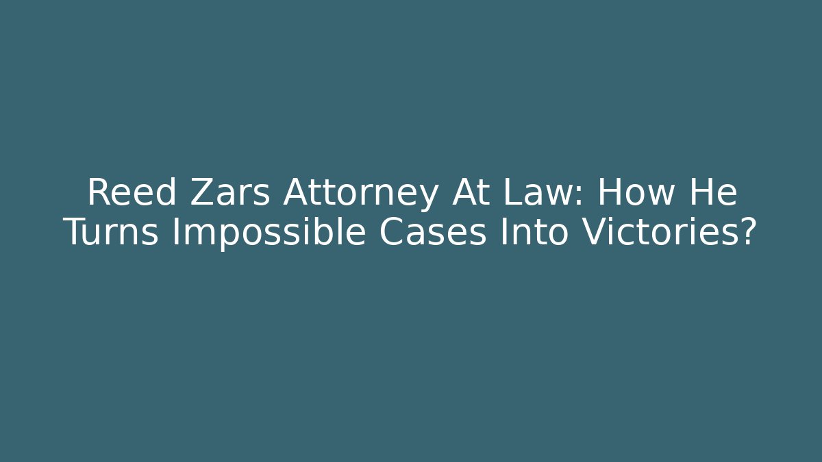 Reed Zars Attorney At Law: How He Turns Impossible Cases Into Victories?