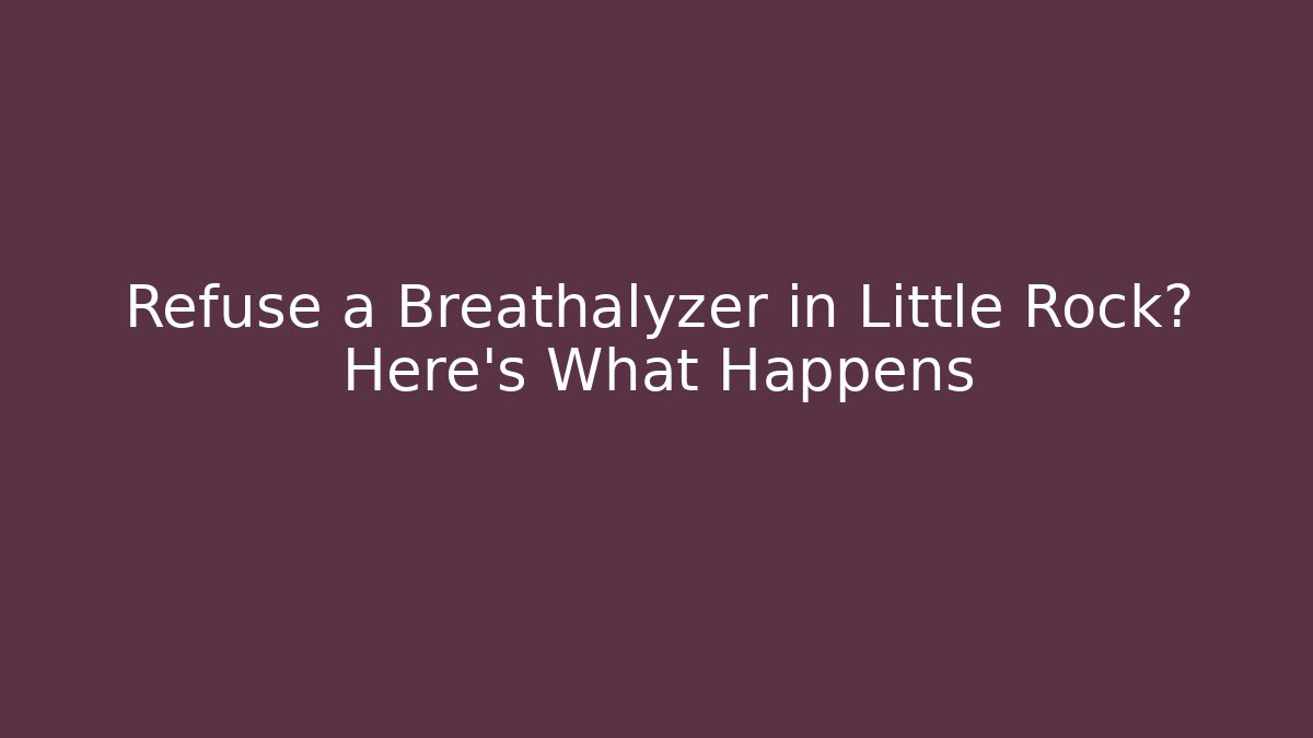 Refuse a Breathalyzer in Little Rock? Here’s What Happens