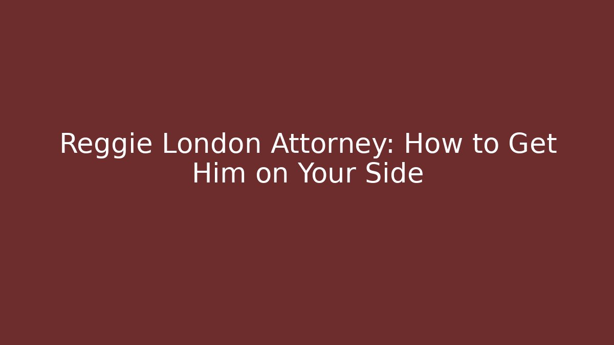Reggie London Attorney: How to Get Him on Your Side