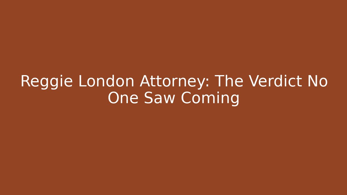 Reggie London Attorney: The Verdict No One Saw Coming