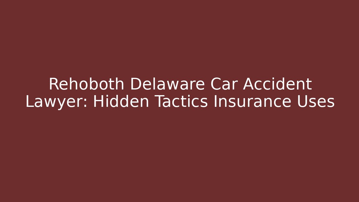 Rehoboth Delaware Car Accident Lawyer: Hidden Tactics Insurance Uses