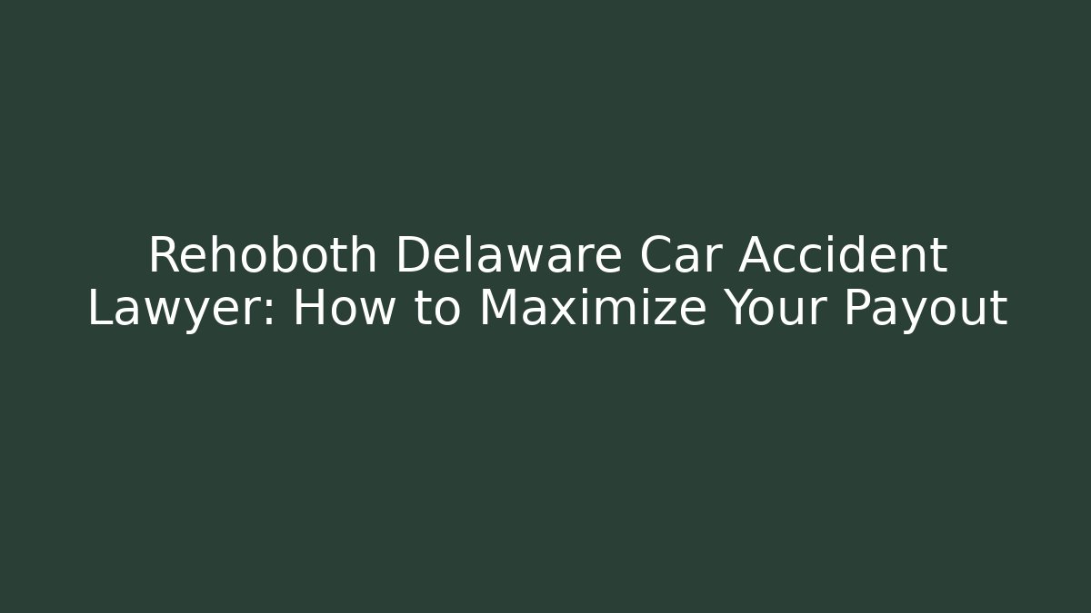Rehoboth Delaware Car Accident Lawyer: How to Maximize Your Payout - WealthxGroup
