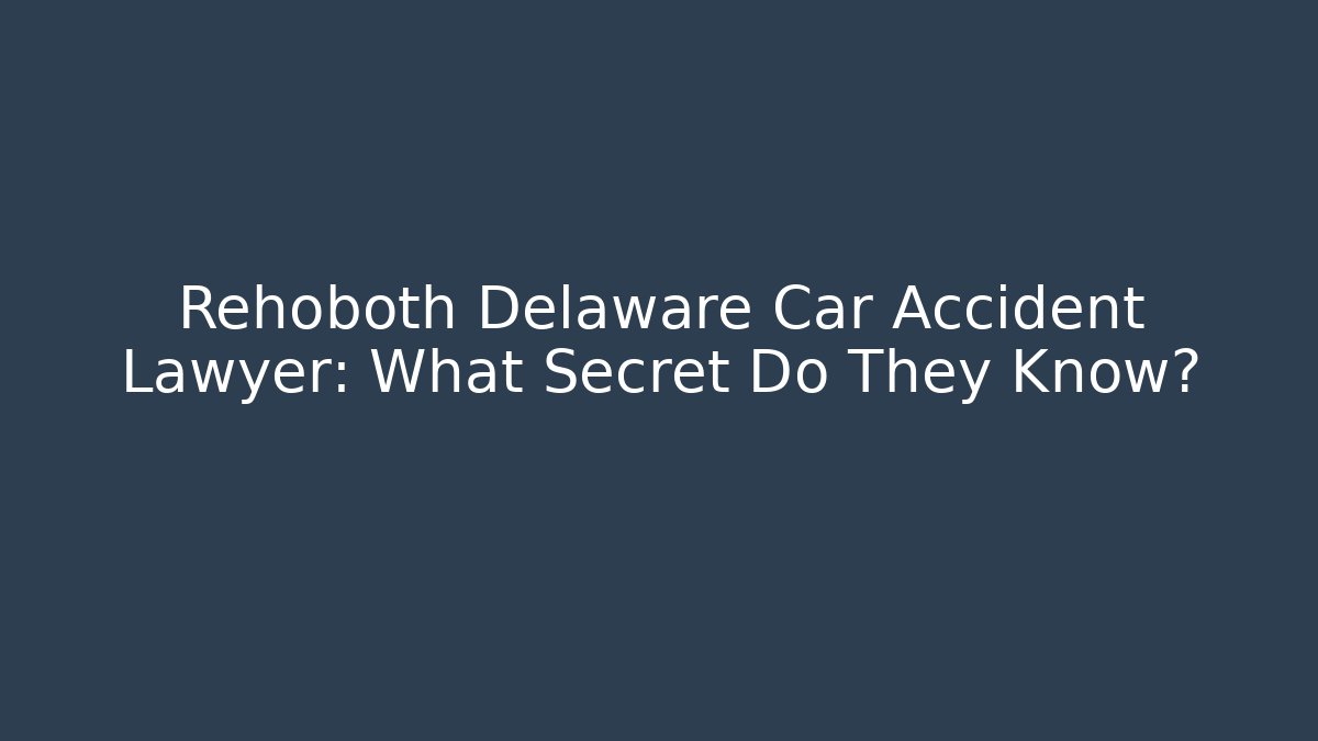 Rehoboth Delaware Car Accident Lawyer: What Secret Do They Know?