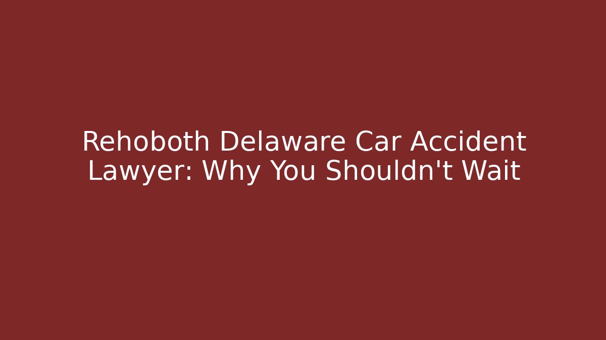 Rehoboth Delaware Car Accident Lawyer: Why You Shouldn't Wait - WealthxGroup