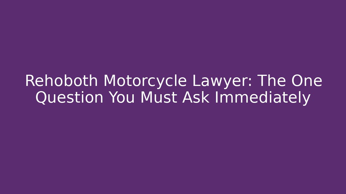 Rehoboth Motorcycle Lawyer: The One Question You Must Ask Immediately
