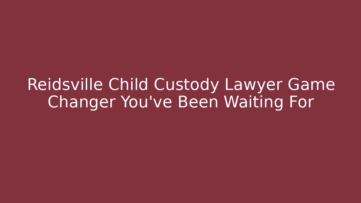 Reidsville Child Custody Lawyer Game Changer You've Been Waiting For