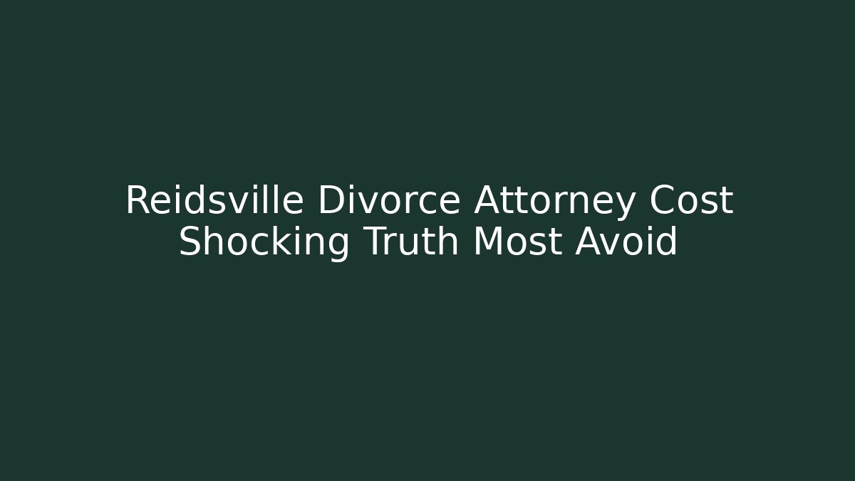Reidsville Divorce Attorney Cost Shocking Truth Most Avoid