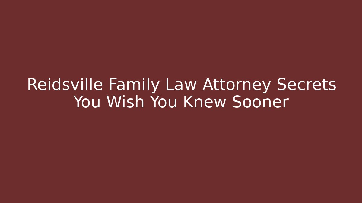 Reidsville Family Law Attorney Secrets You Wish You Knew Sooner
