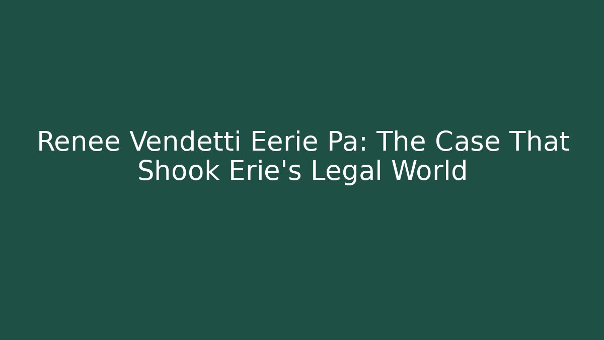 Renée Vendetti Eerie Pa: The Case That Shook Erie’s Legal World