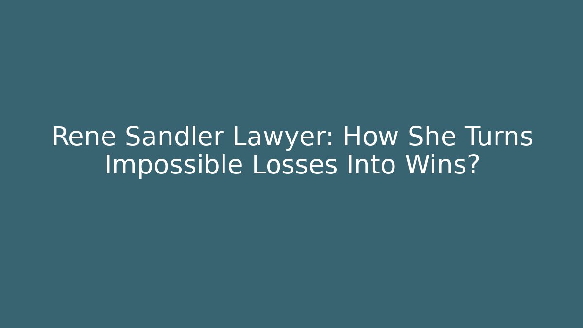 Rene Sandler Lawyer: How She Turns Impossible Losses Into Wins?