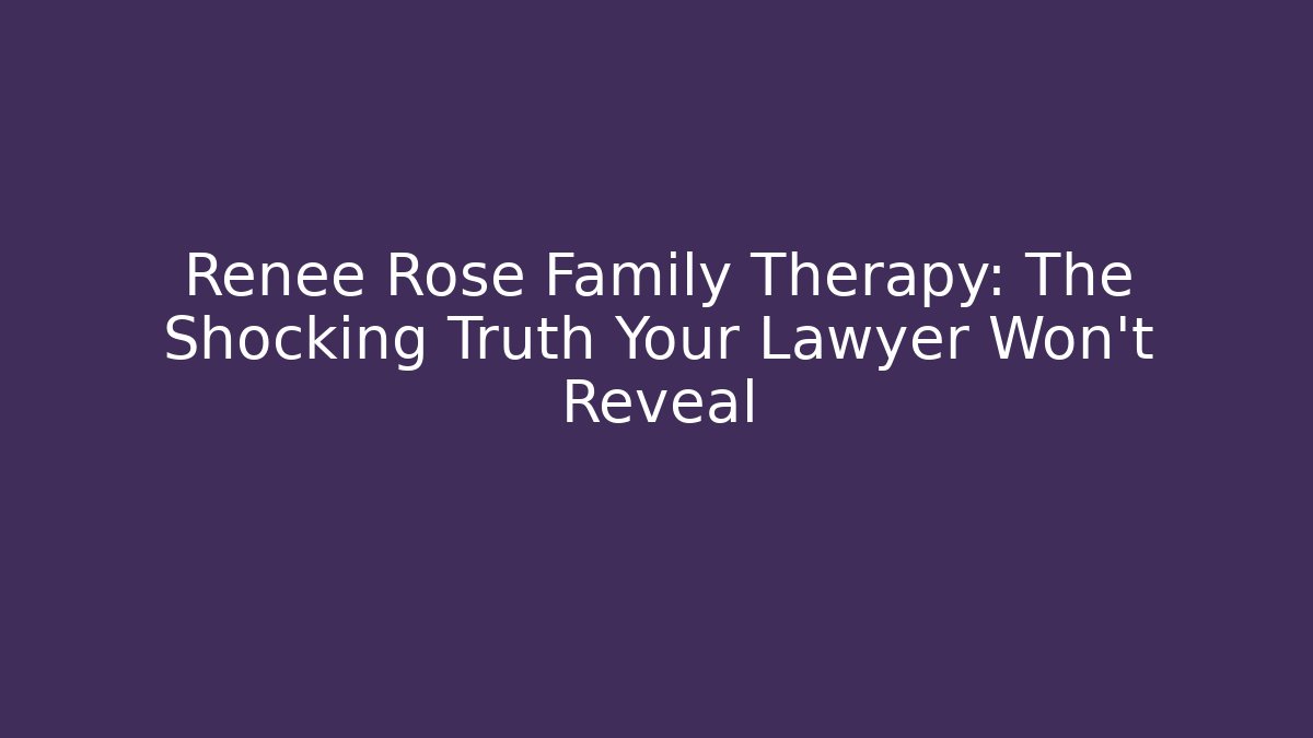 Renee Rose Family Therapy: The Shocking Truth Your Lawyer Won’t Reveal