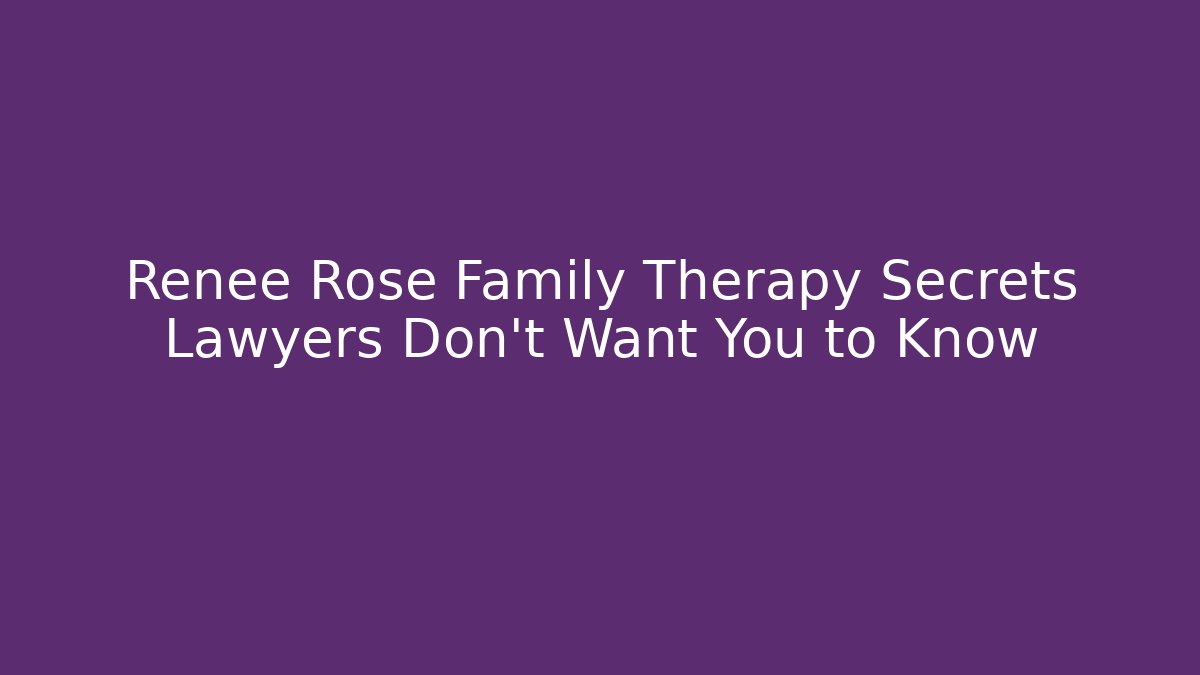 Renee Rose Family Therapy Secrets Lawyers Don’t Want You to Know