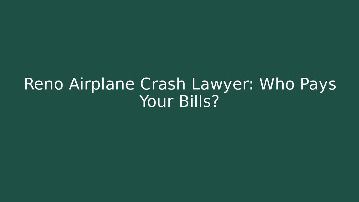 Reno Airplane Crash Lawyer: Who Pays Your Bills?