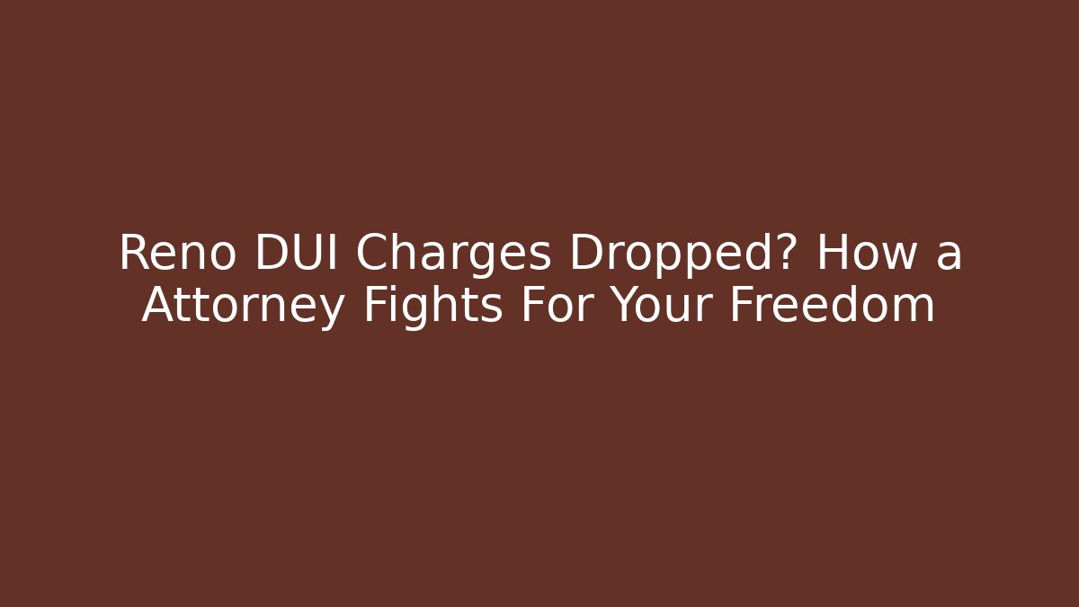 Reno DUI Charges Dropped? How a Attorney Fights For Your Freedom