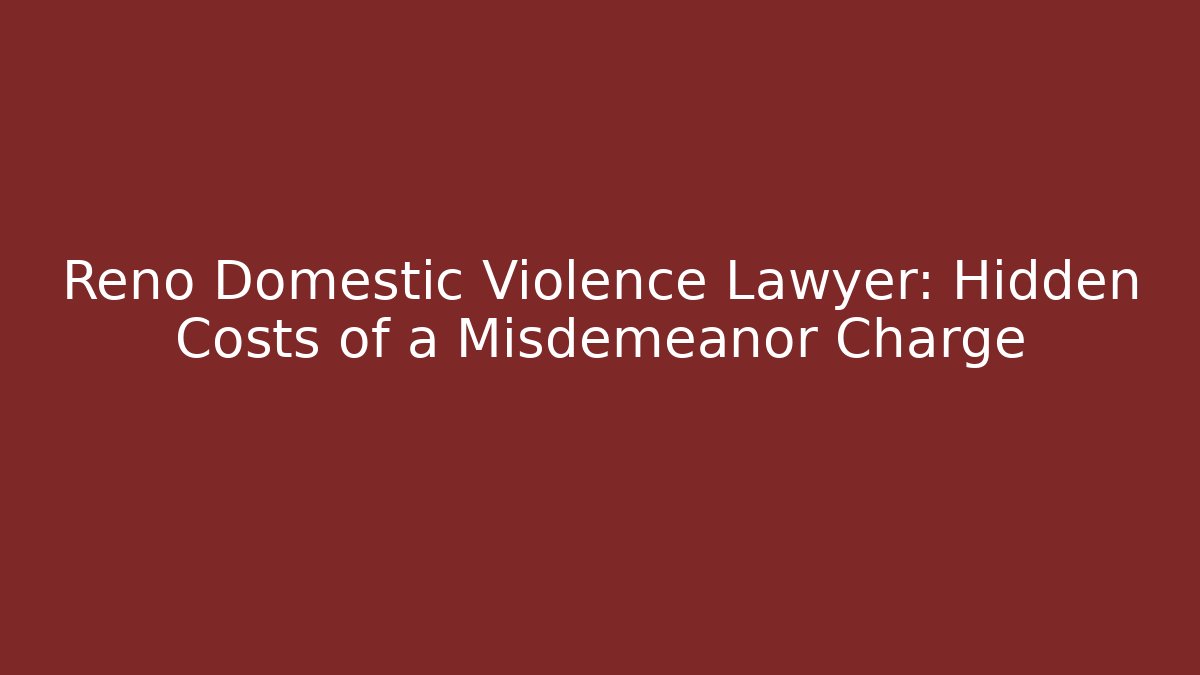 Reno Domestic Violence Lawyer: Hidden Costs of a Misdemeanor Charge