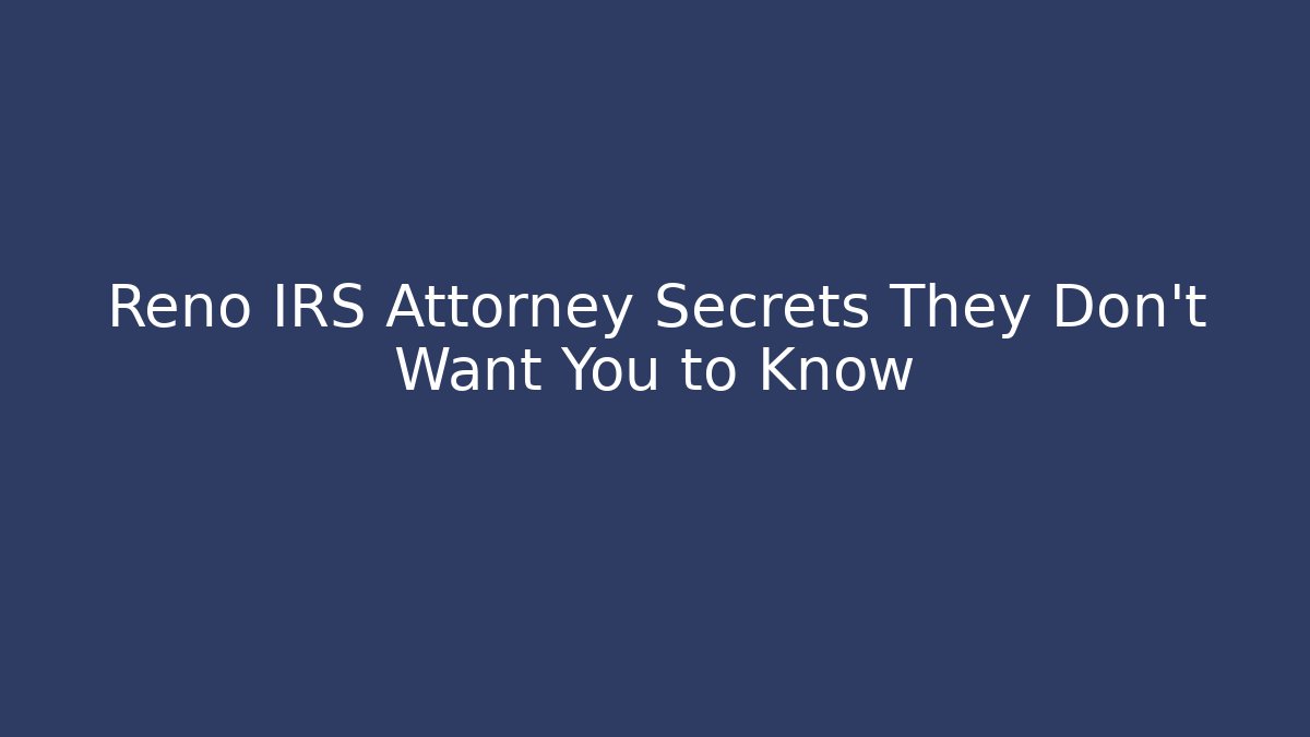 Reno IRS Attorney Secrets They Don’t Want You to Know - WealthxGroup