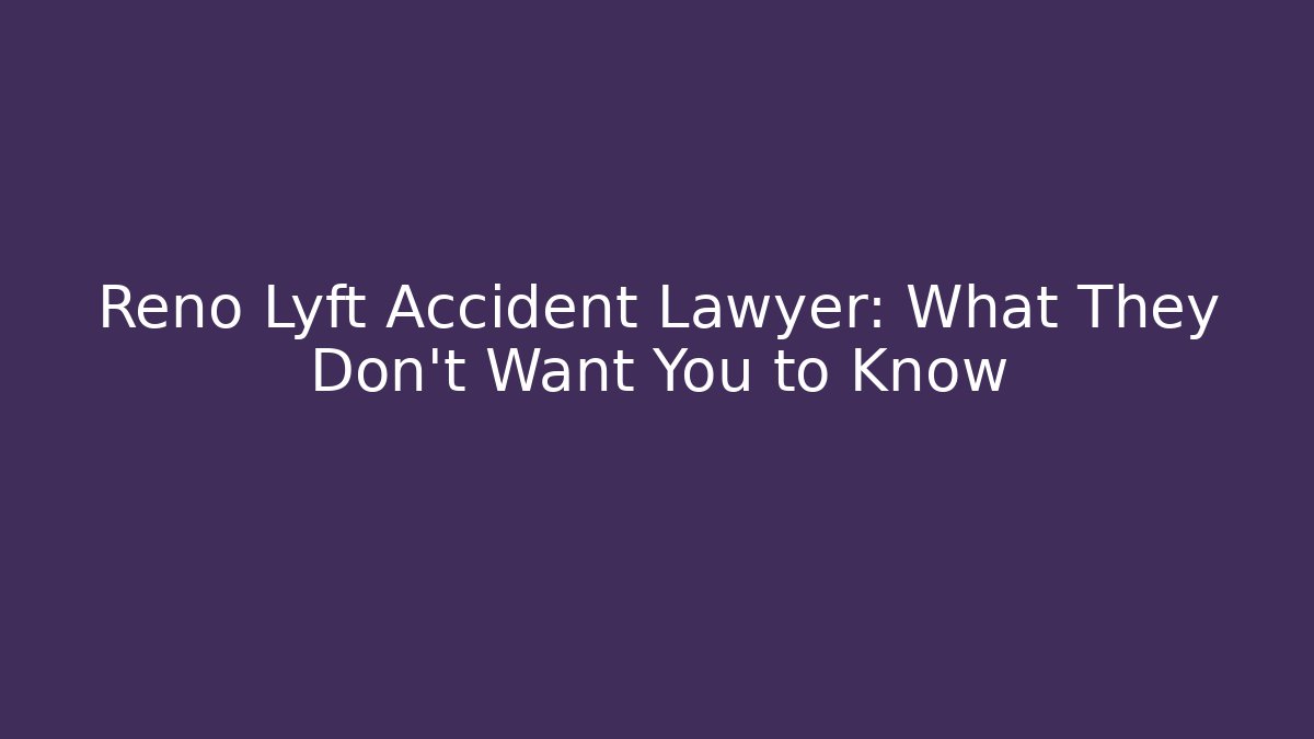 Reno Lyft Accident Lawyer: What They Don’t Want You to Know