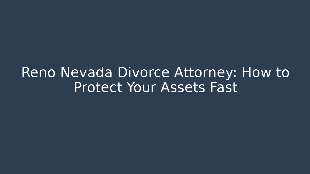 Reno Nevada Divorce Attorney: How to Protect Your Assets Fast