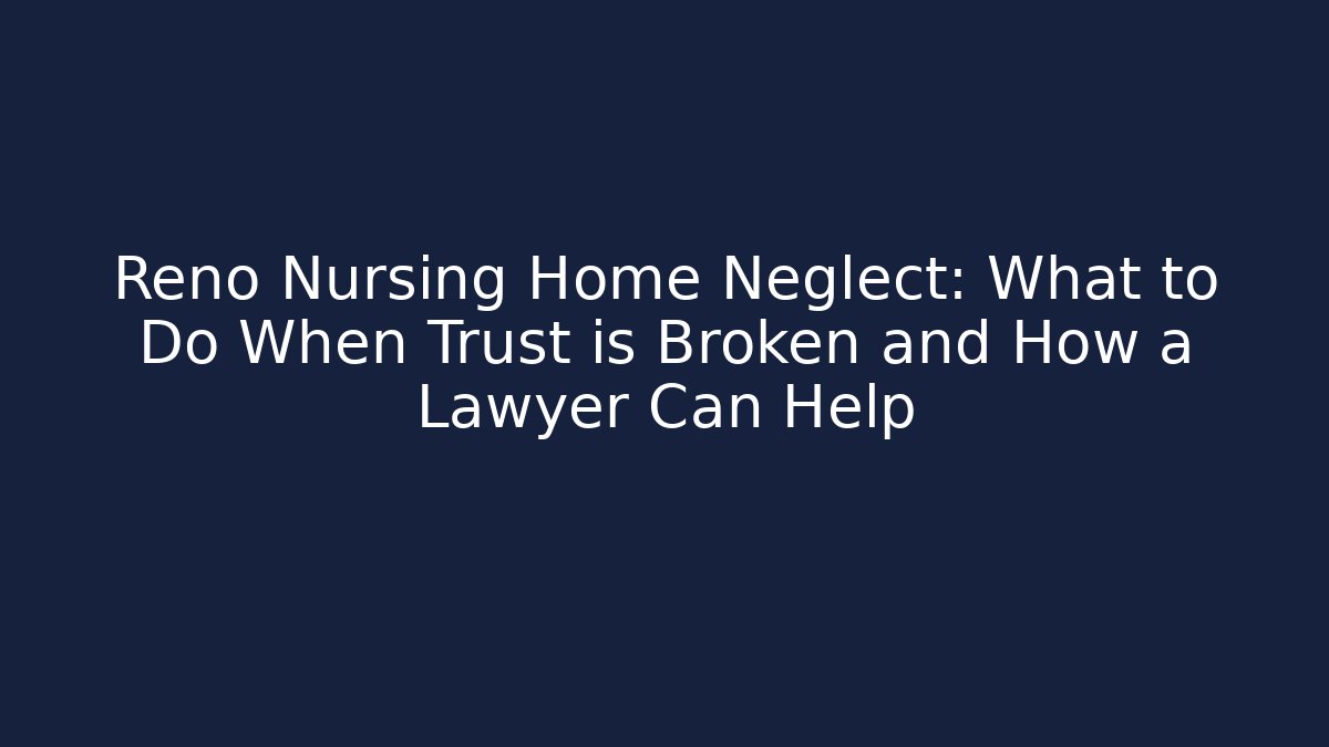 Reno Nursing Home Neglect: What to Do When Trust is Broken and How a Lawyer Can Help