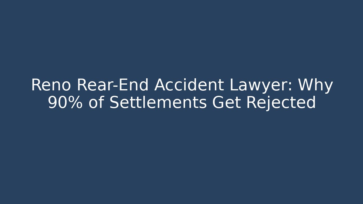 Reno Rear-End Accident Lawyer: Why 90% of Settlements Get Rejected