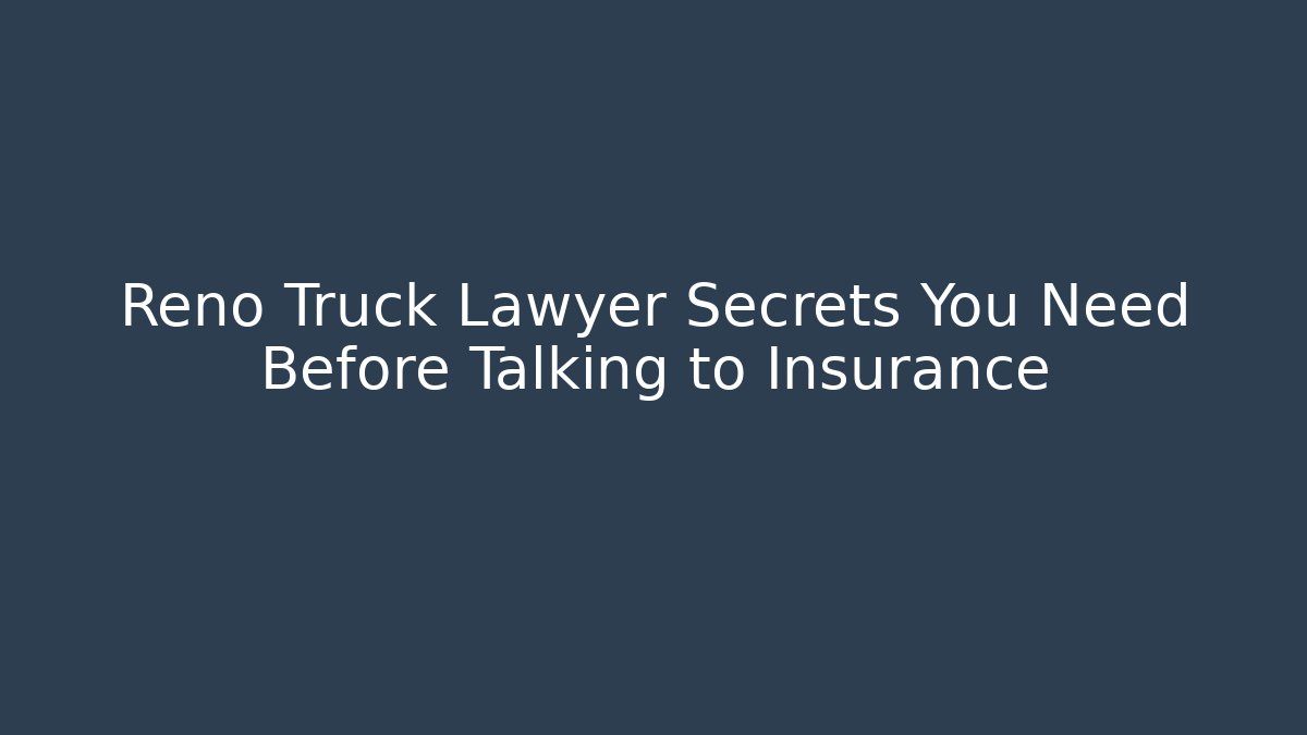 Reno Truck Lawyer Secrets You Need Before Talking to Insurance
