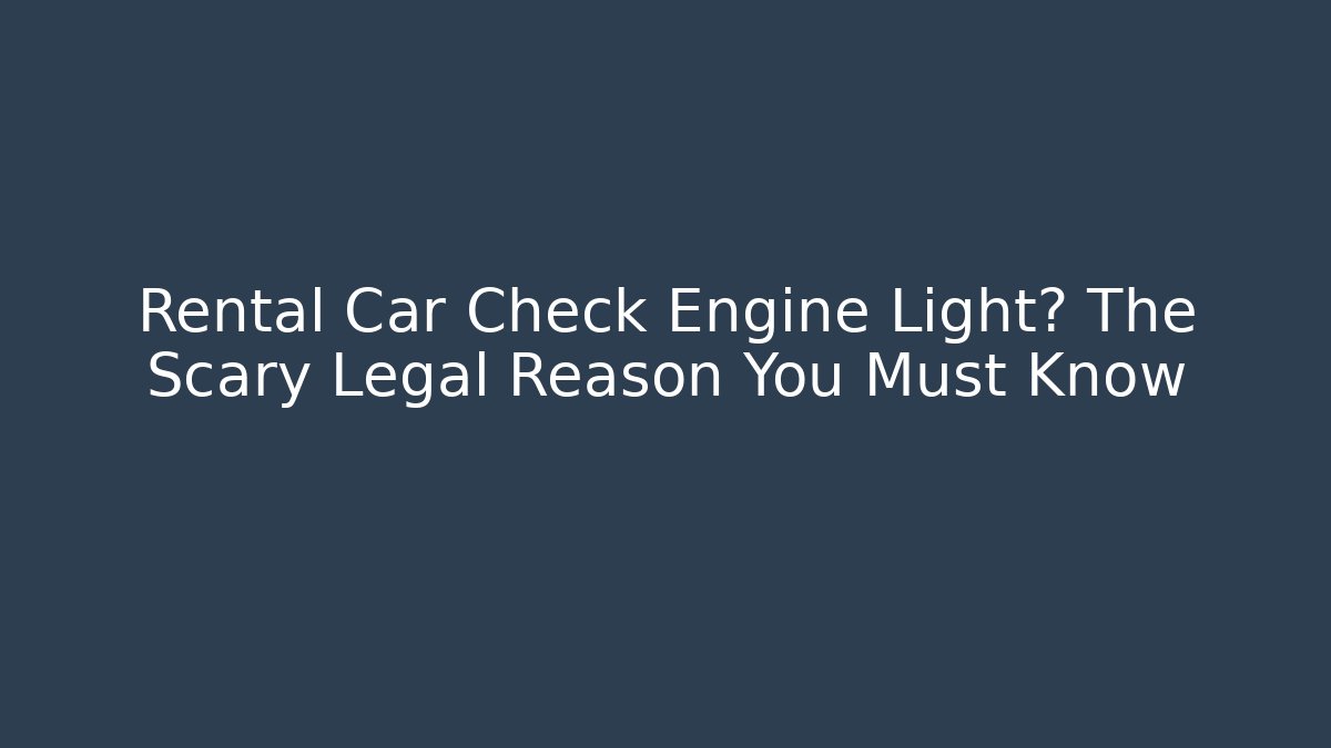 Rental Car Check Engine Light? The Scary Legal Reason You Must Know