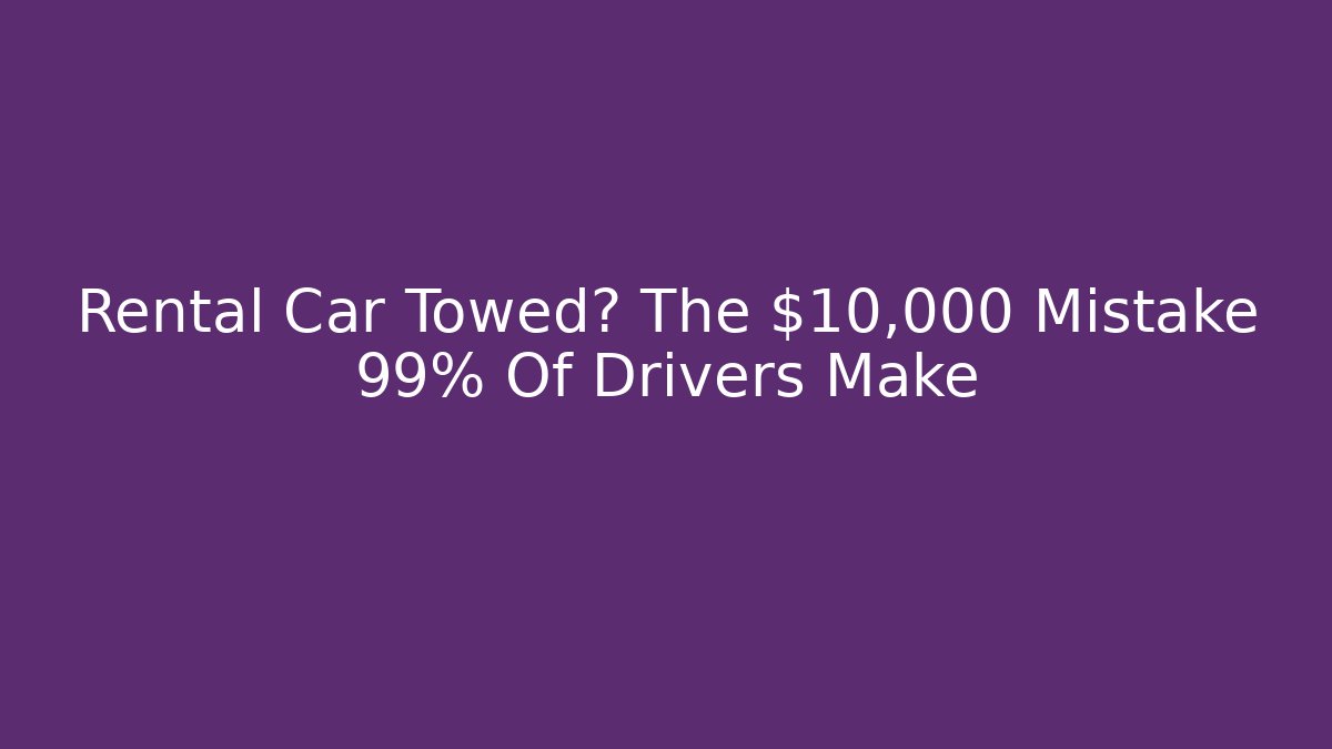 Rental Car Towed? The $10,000 Mistake 99% Of Drivers Make