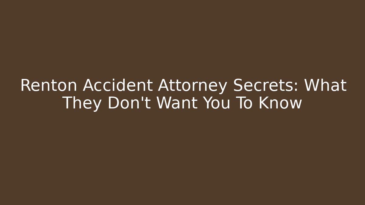 Renton Accident Attorney Secrets: What They Don’t Want You To Know