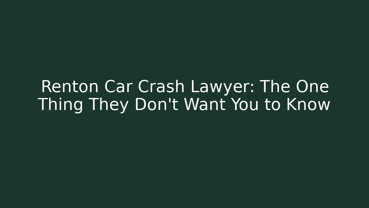 Renton Car Crash Lawyer: The One Thing They Don't Want You to Know
