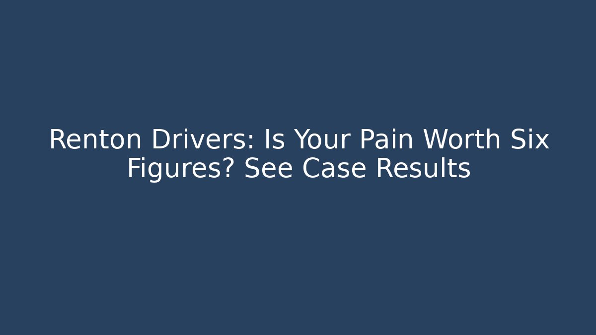 Renton Drivers: Is Your Pain Worth Six Figures? See Case Results - WealthxGroup