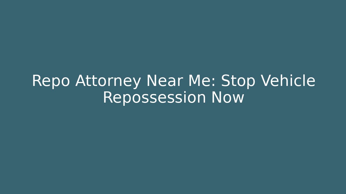 Repo Attorney Near Me: Stop Vehicle Repossession Now