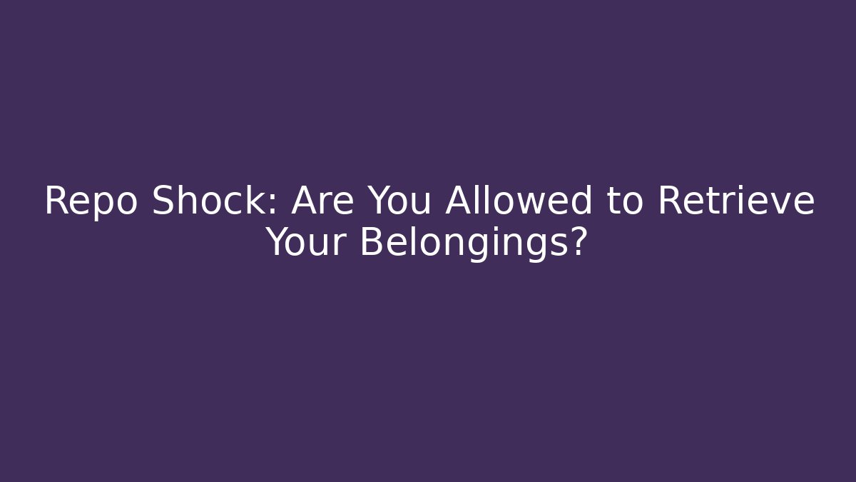 Repo Shock: Are You Allowed to Retrieve Your Belongings?