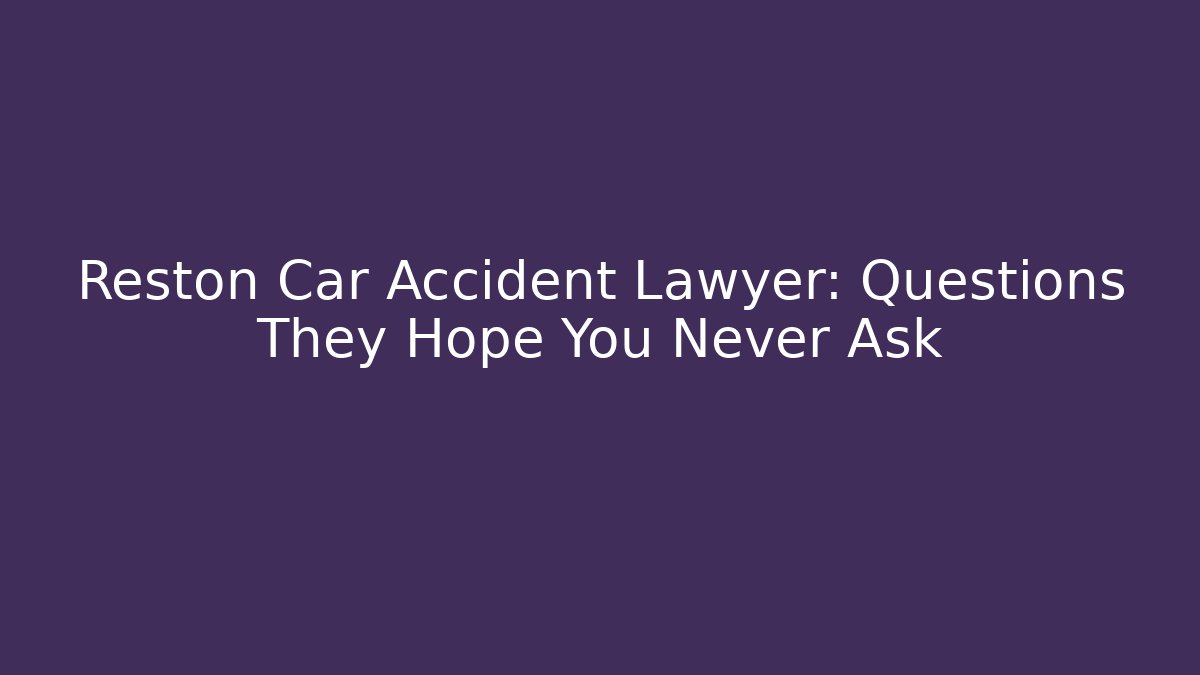 Reston Car Accident Lawyer: Questions They Hope You Never Ask