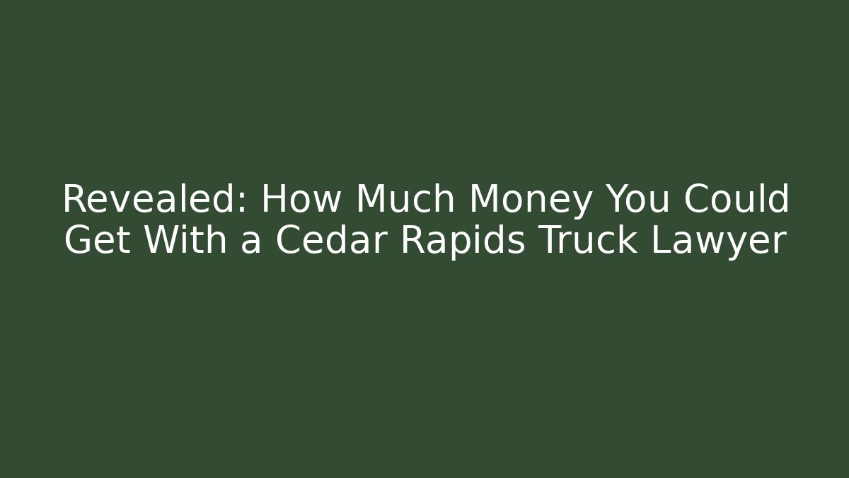 Revealed: How Much Money You Could Get With a Cedar Rapids Truck Lawyer